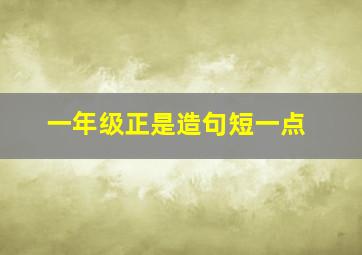 一年级正是造句短一点