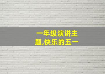 一年级演讲主题,快乐的五一