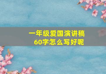 一年级爱国演讲稿60字怎么写好呢