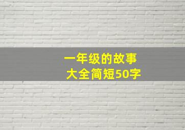 一年级的故事大全简短50字