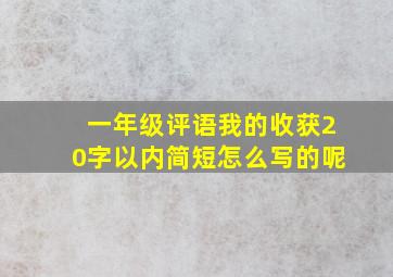 一年级评语我的收获20字以内简短怎么写的呢