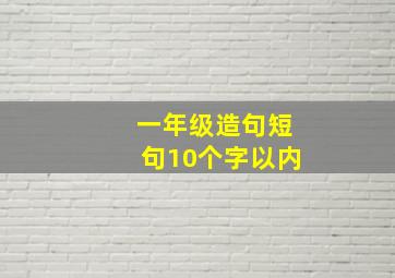 一年级造句短句10个字以内