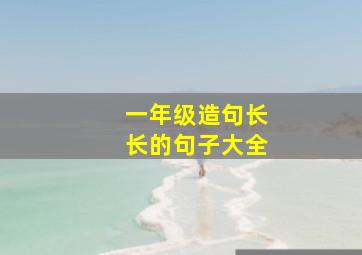 一年级造句长长的句子大全