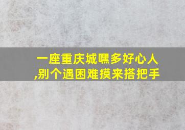 一座重庆城嘿多好心人,别个遇困难摸来搭把手