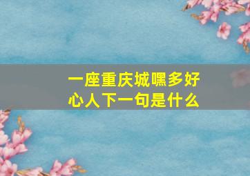 一座重庆城嘿多好心人下一句是什么