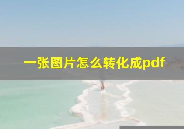 一张图片怎么转化成pdf