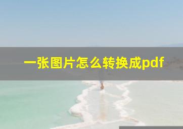 一张图片怎么转换成pdf