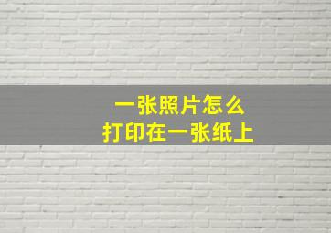 一张照片怎么打印在一张纸上