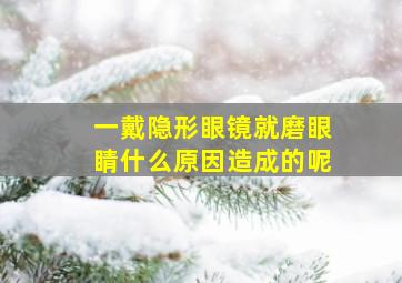 一戴隐形眼镜就磨眼睛什么原因造成的呢