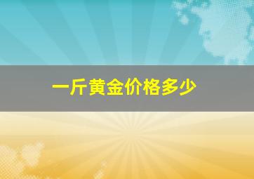 一斤黄金价格多少