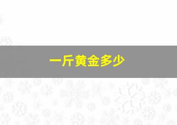 一斤黄金多少