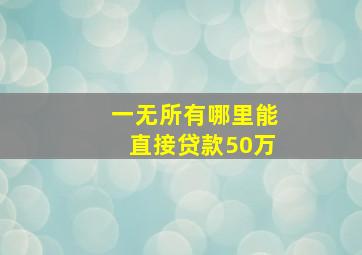 一无所有哪里能直接贷款50万