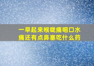 一早起来喉咙痛咽口水痛还有点鼻塞吃什么药