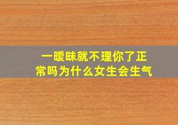 一暧昧就不理你了正常吗为什么女生会生气