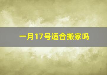 一月17号适合搬家吗