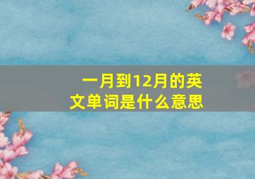 一月到12月的英文单词是什么意思