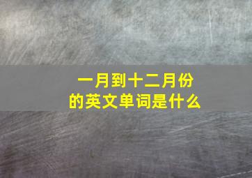 一月到十二月份的英文单词是什么