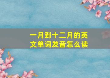 一月到十二月的英文单词发音怎么读