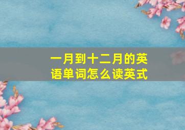 一月到十二月的英语单词怎么读英式