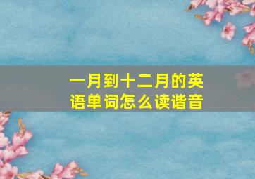 一月到十二月的英语单词怎么读谐音