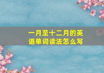 一月至十二月的英语单词读法怎么写