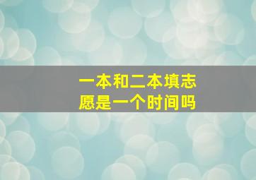 一本和二本填志愿是一个时间吗