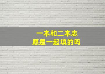 一本和二本志愿是一起填的吗