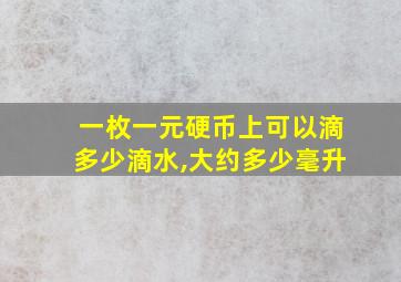 一枚一元硬币上可以滴多少滴水,大约多少毫升