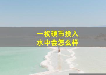 一枚硬币投入水中会怎么样