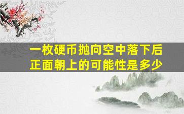 一枚硬币抛向空中落下后正面朝上的可能性是多少