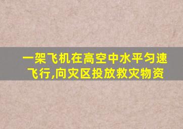 一架飞机在高空中水平匀速飞行,向灾区投放救灾物资