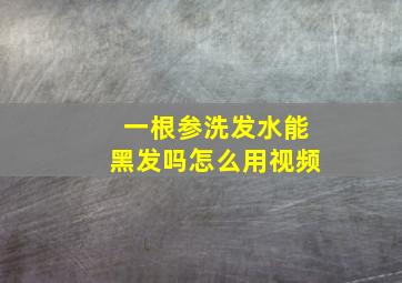 一根参洗发水能黑发吗怎么用视频