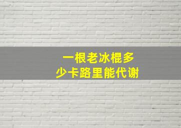 一根老冰棍多少卡路里能代谢