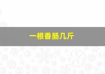 一根香肠几斤