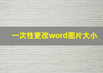 一次性更改word图片大小