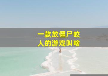 一款放僵尸咬人的游戏叫啥