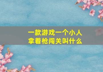 一款游戏一个小人拿着枪闯关叫什么