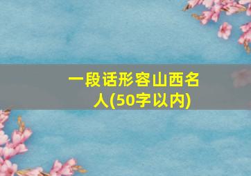 一段话形容山西名人(50字以内)