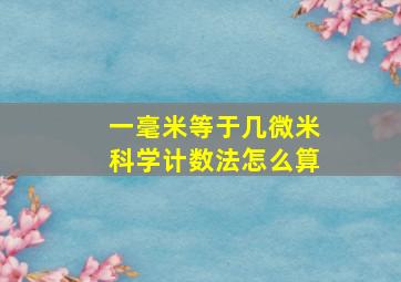 一毫米等于几微米科学计数法怎么算