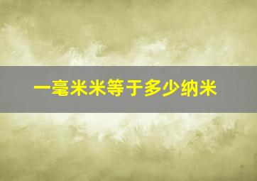 一毫米米等于多少纳米