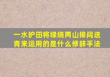 一水护田将绿绕两山排闼送青来运用的是什么修辞手法