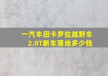 一汽丰田卡罗拉越野车2.0T新车落地多少钱