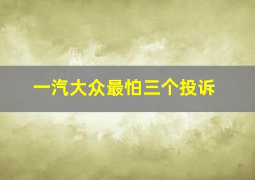 一汽大众最怕三个投诉