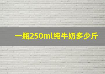 一瓶250ml纯牛奶多少斤