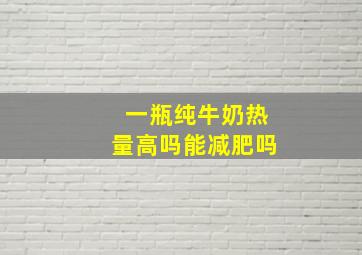 一瓶纯牛奶热量高吗能减肥吗