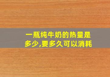 一瓶纯牛奶的热量是多少,要多久可以消耗