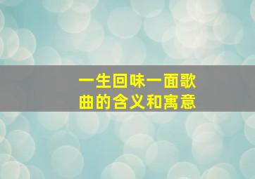 一生回味一面歌曲的含义和寓意