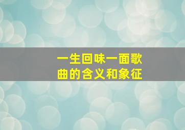 一生回味一面歌曲的含义和象征