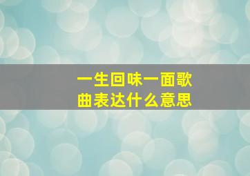 一生回味一面歌曲表达什么意思