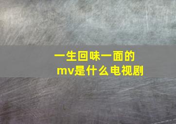 一生回味一面的mv是什么电视剧